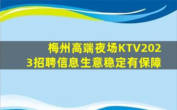 梅州高端夜场KTV2023招聘信息生意稳定有保障