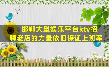 邯郸大型娱乐平台ktv招聘老店的力量依旧保证上班率
